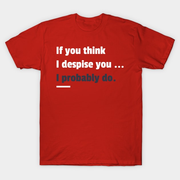 If you think i despise you I probably do sarcastic phrases T-Shirt by G-DesignerXxX